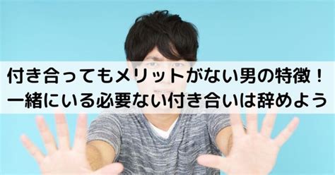 付き合ってもメリットがない 男|関わらない方がいい男性とは？一緒にいて幸せになれない男性の。